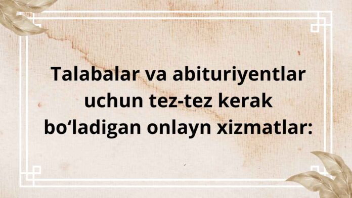Talabalar va abituriyentlar uchun tez-tez kerak bo‘ladigan onlayn xizmatlar: Talabalar va abituriyentlar uchun tez-tez kerak bo‘ladigan onlayn xizmatlar: